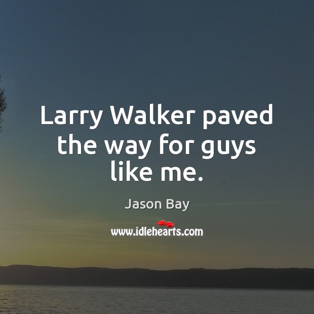 Larry Walker paved the way for guys like me. Jason Bay Picture Quote