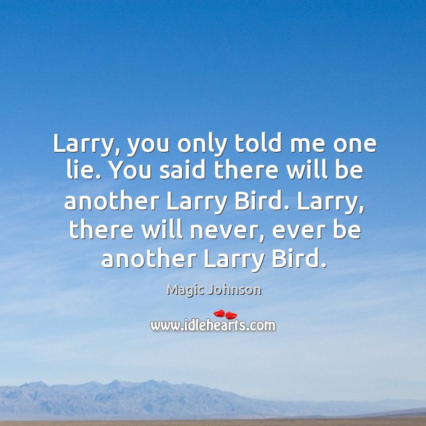 Larry, you only told me one lie. You said there will be Magic Johnson Picture Quote