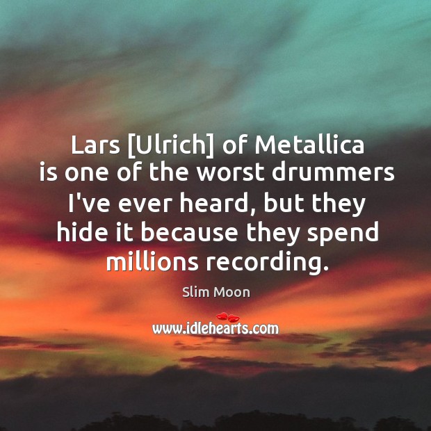 Lars [Ulrich] of Metallica is one of the worst drummers I’ve ever Slim Moon Picture Quote