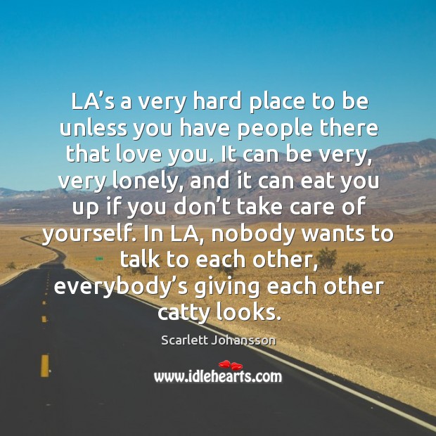 La’s a very hard place to be unless you have people there that love you. Scarlett Johansson Picture Quote