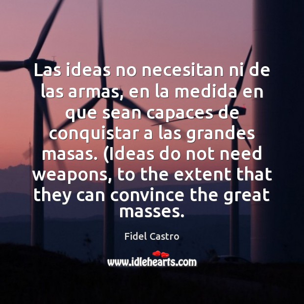 Las ideas no necesitan ni de las armas, en la medida en Fidel Castro Picture Quote