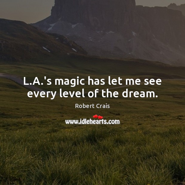L.A.’s magic has let me see every level of the dream. Robert Crais Picture Quote