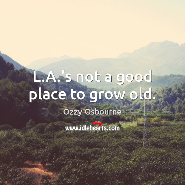 L.A.’s not a good place to grow old. Ozzy Osbourne Picture Quote