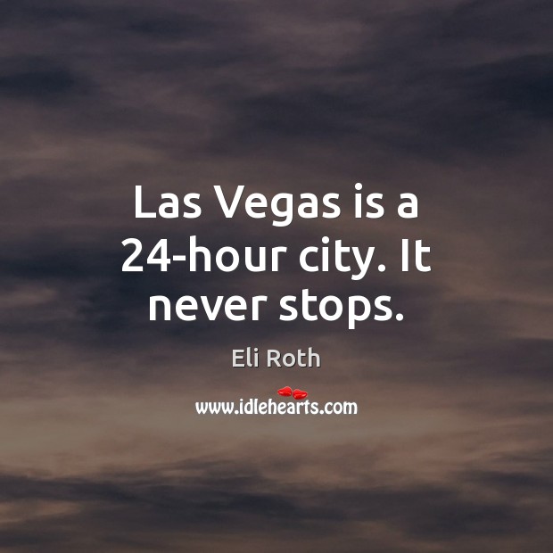 Las Vegas is a 24-hour city. It never stops. Eli Roth Picture Quote