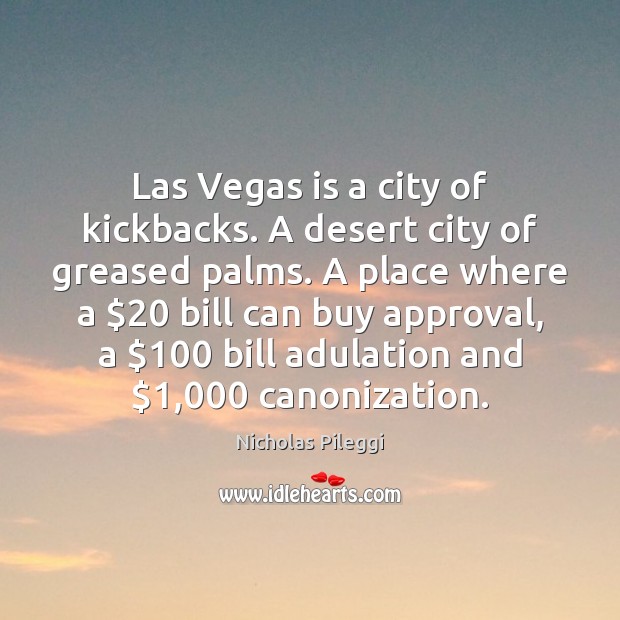 Las Vegas is a city of kickbacks. A desert city of greased Nicholas Pileggi Picture Quote