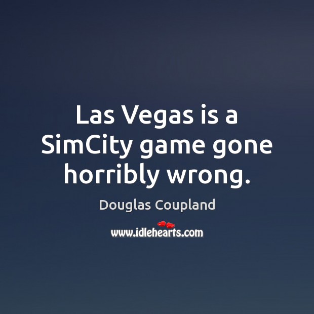 Las Vegas is a SimCity game gone horribly wrong. Douglas Coupland Picture Quote