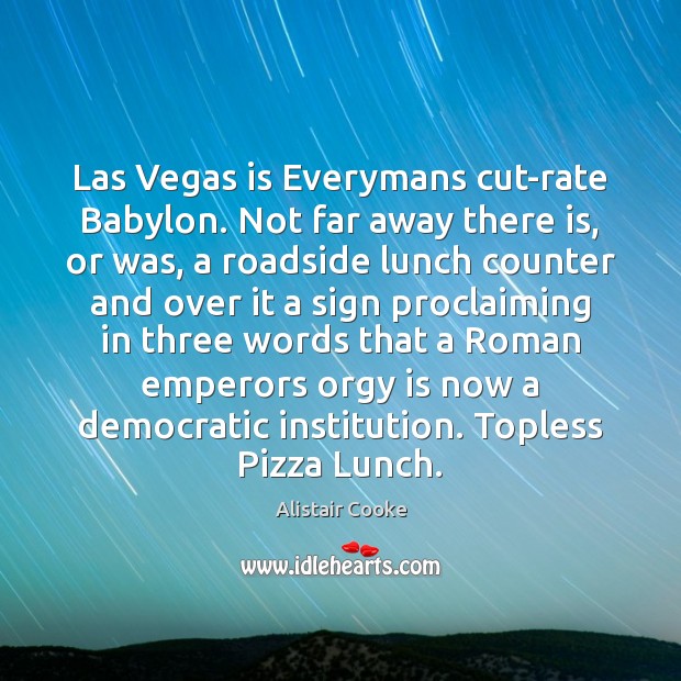 Las Vegas is Everymans cut-rate Babylon. Not far away there is, or Alistair Cooke Picture Quote