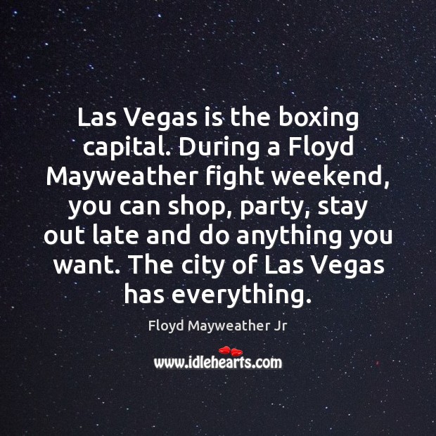 Las Vegas is the boxing capital. During a Floyd Mayweather fight weekend, Floyd Mayweather Jr Picture Quote