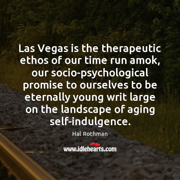 Las Vegas is the therapeutic ethos of our time run amok, our Hal Rothman Picture Quote