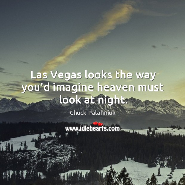 Las Vegas looks the way you’d imagine heaven must look at night. Chuck Palahniuk Picture Quote