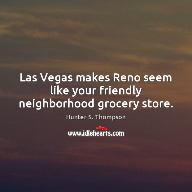Las Vegas makes Reno seem like your friendly neighborhood grocery store. Hunter S. Thompson Picture Quote