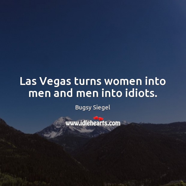 Las Vegas turns women into men and men into idiots. Image