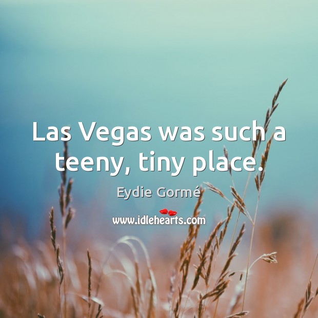 Las Vegas was such a teeny, tiny place. Eydie Gormé Picture Quote