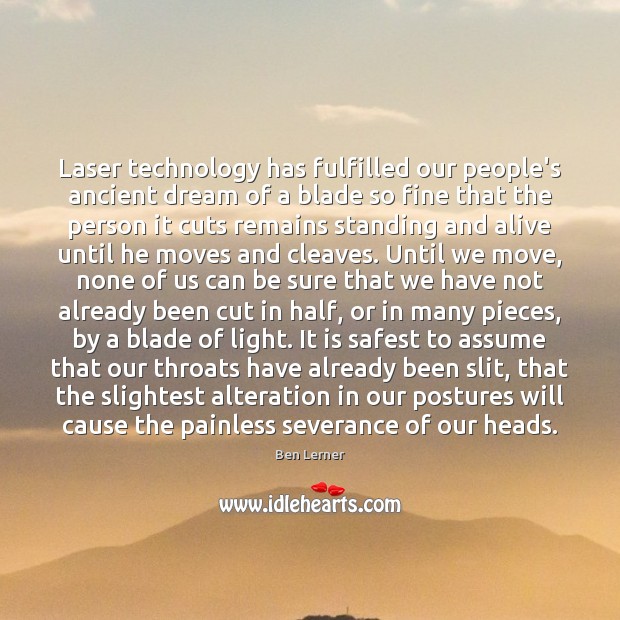 Laser technology has fulfilled our people’s ancient dream of a blade so Ben Lerner Picture Quote