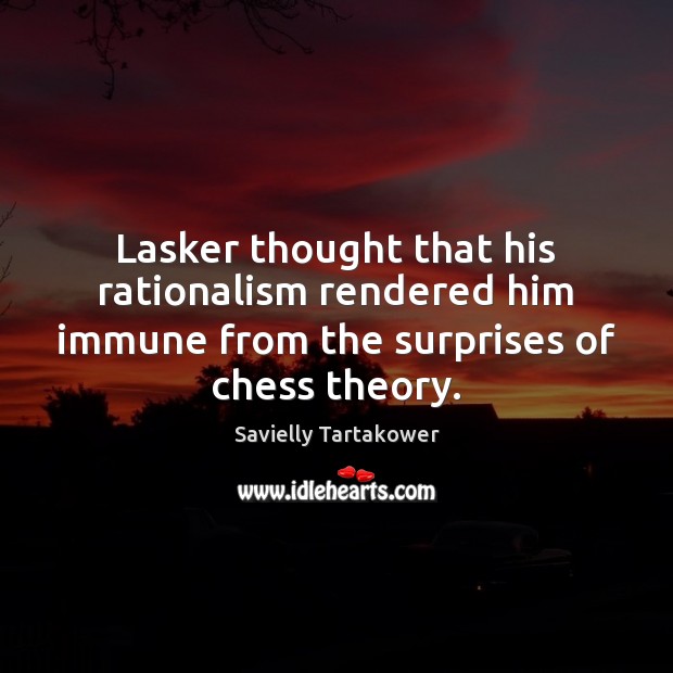 Lasker thought that his rationalism rendered him immune from the surprises of Savielly Tartakower Picture Quote