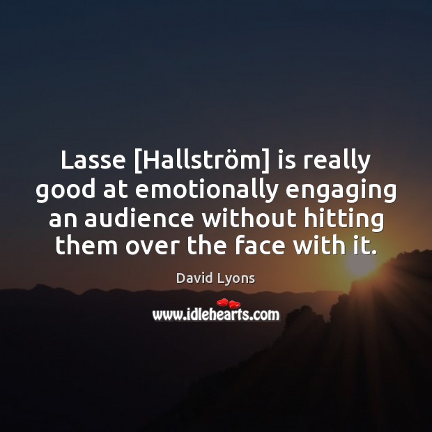 Lasse [Hallström] is really good at emotionally engaging an audience without 