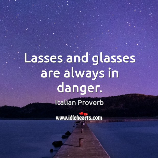 Lasses and glasses are always in danger. Italian Proverbs Image
