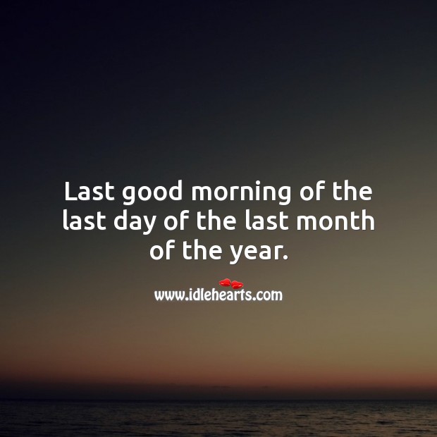 Last good morning of the last day of the last month of the year. Last Day of the Year Quotes Image