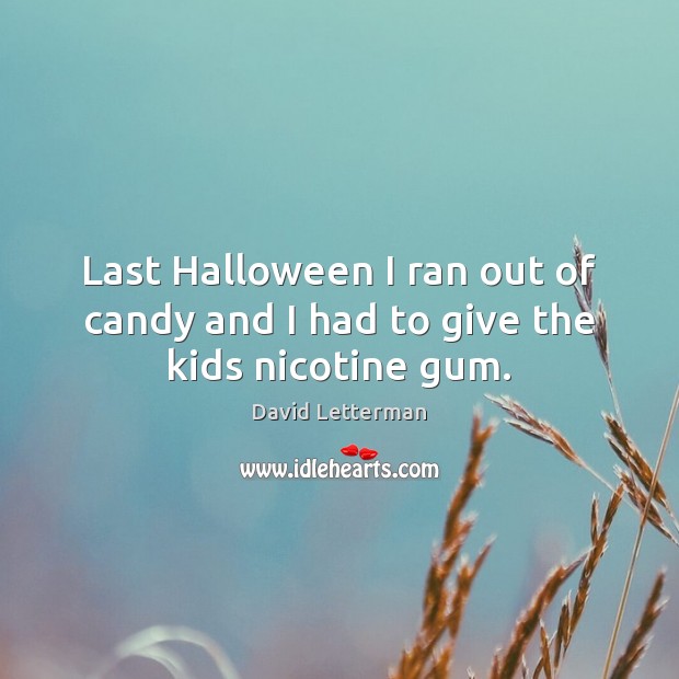 Last Halloween I ran out of candy and I had to give the kids nicotine gum. David Letterman Picture Quote
