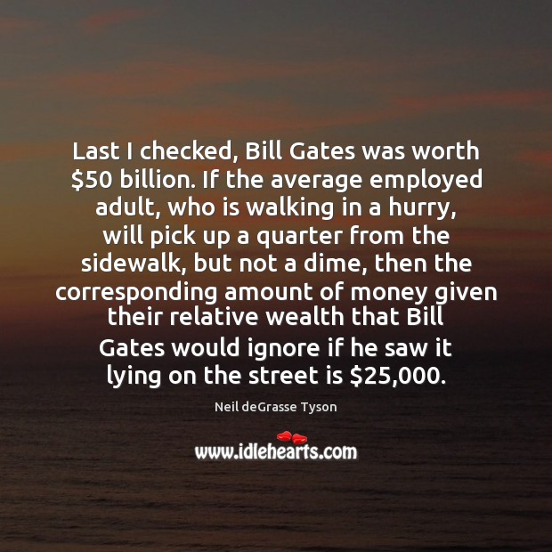 Last I checked, Bill Gates was worth $50 billion. If the average employed Neil deGrasse Tyson Picture Quote