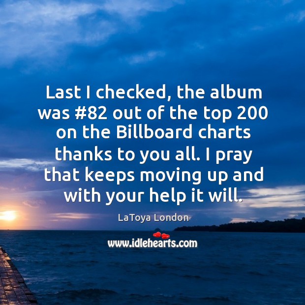 Last I checked, the album was #82 out of the top 200 on the billboard charts thanks to you all. LaToya London Picture Quote
