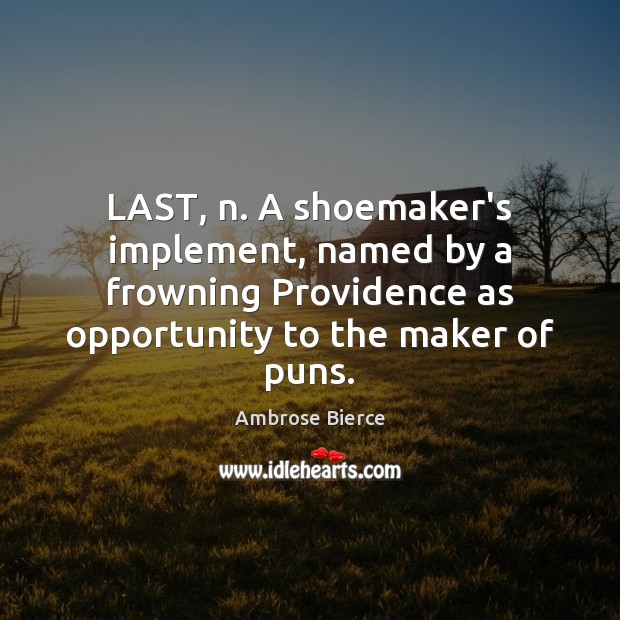 LAST, n. A shoemaker’s implement, named by a frowning Providence as opportunity Ambrose Bierce Picture Quote