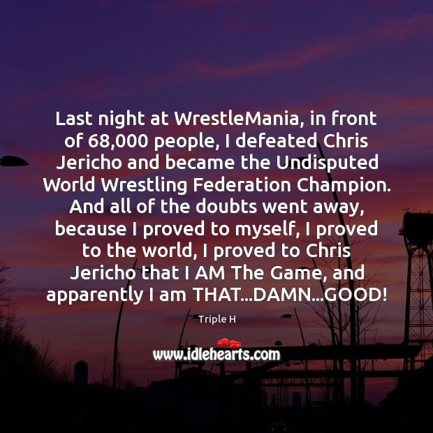 Last night at WrestleMania, in front of 68,000 people, I defeated Chris Jericho Triple H Picture Quote