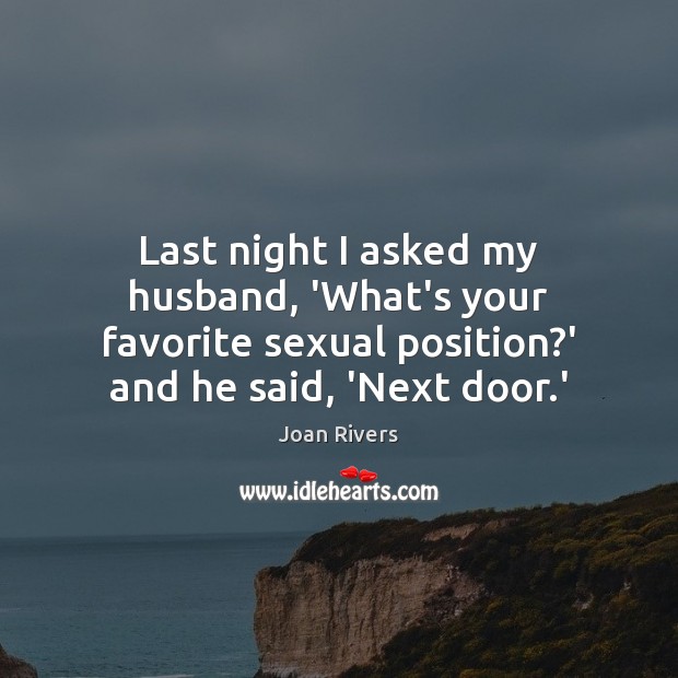 Last night I asked my husband, ‘What’s your favorite sexual position?’ Joan Rivers Picture Quote