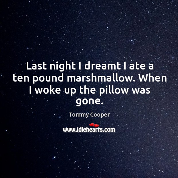 Last night I dreamt I ate a ten pound marshmallow. When I woke up the pillow was gone. Tommy Cooper Picture Quote