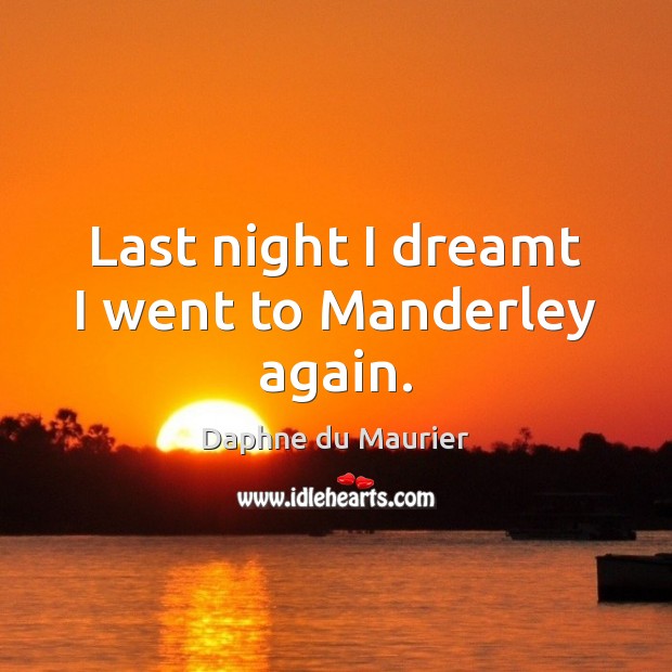 Last night I dreamt I went to Manderley again. Daphne du Maurier Picture Quote