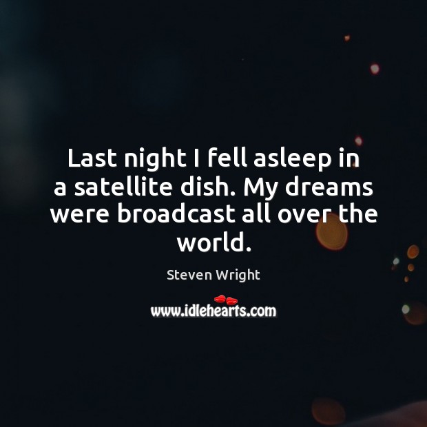 Last night I fell asleep in a satellite dish. My dreams were broadcast all over the world. Steven Wright Picture Quote