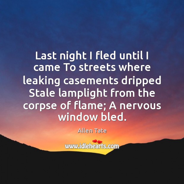 Last night I fled until I came To streets where leaking casements Allen Tate Picture Quote