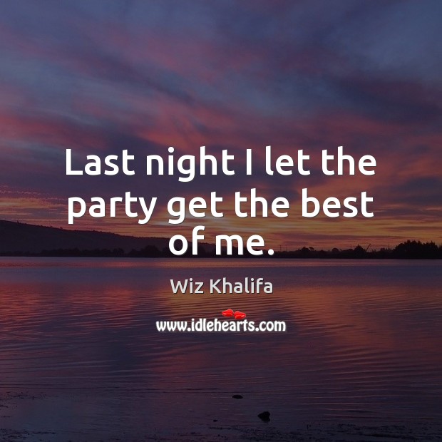 Last night I let the party get the best of me. Wiz Khalifa Picture Quote