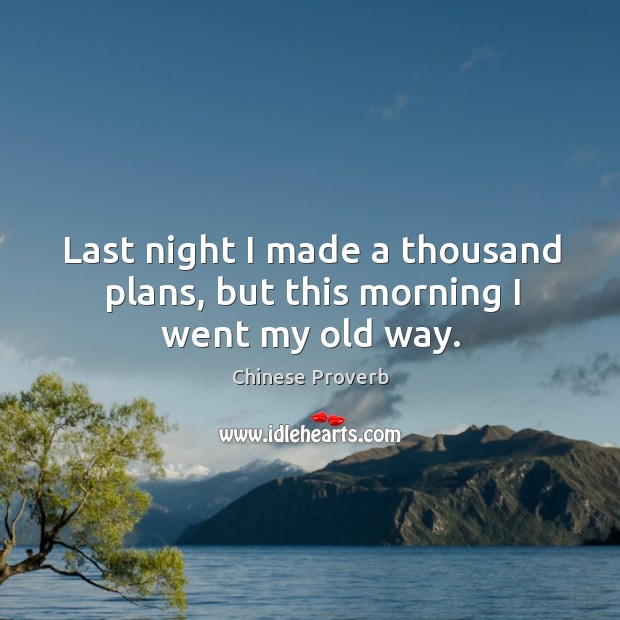 Last night I made a thousand plans, but this morning I went my old way. Chinese Proverbs Image