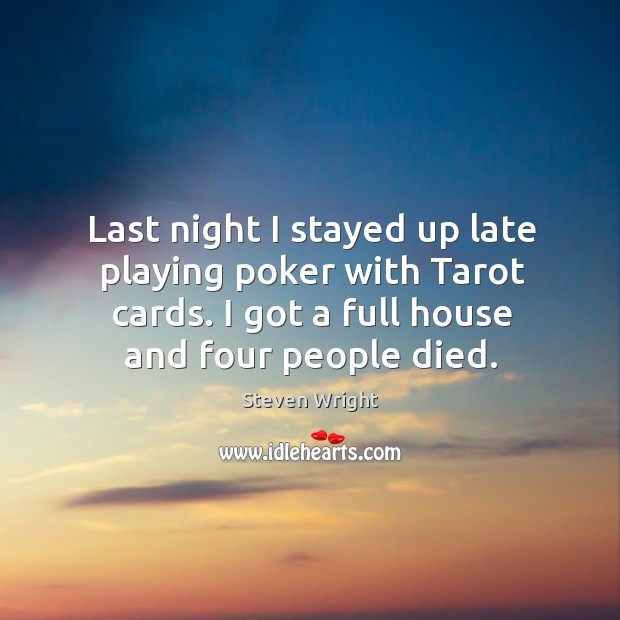 Last night I stayed up late playing poker with tarot cards. I got a full house and four people died. Image