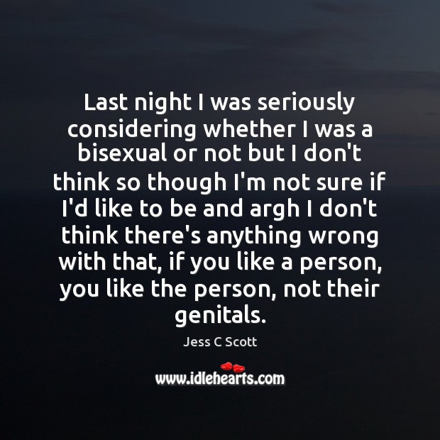 Last night I was seriously considering whether I was a bisexual or Jess C Scott Picture Quote