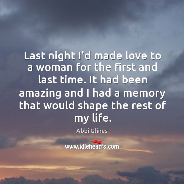 Last night I’d made love to a woman for the first and Abbi Glines Picture Quote
