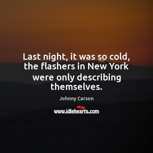 Last night, it was so cold, the flashers in New York were only describing themselves. Johnny Carson Picture Quote