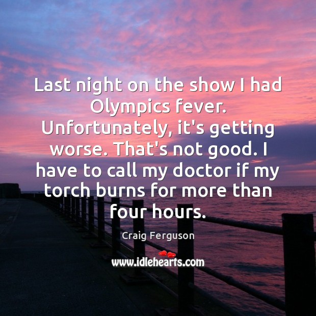 Last night on the show I had Olympics fever. Unfortunately, it’s getting Craig Ferguson Picture Quote