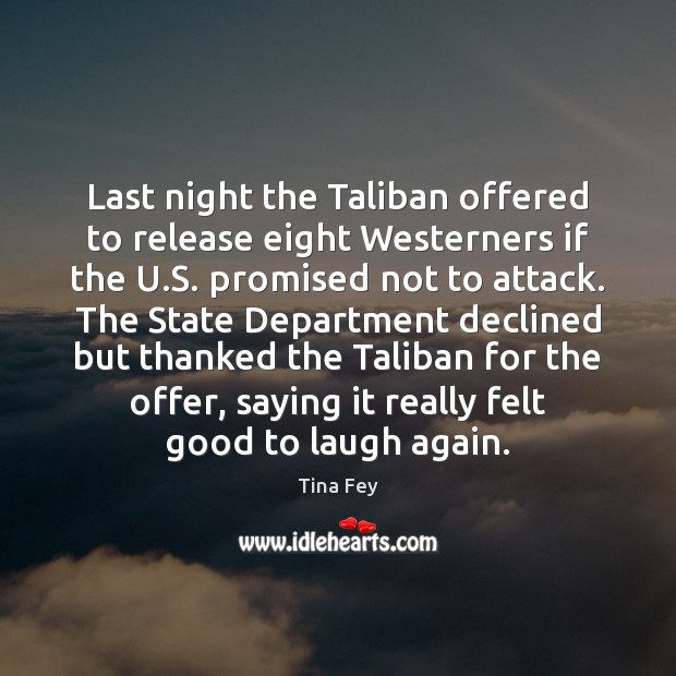 Last night the Taliban offered to release eight Westerners if the U. Tina Fey Picture Quote