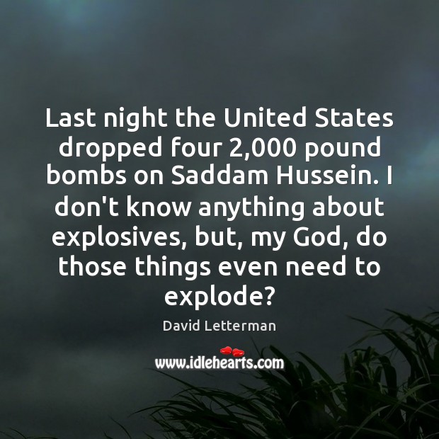 Last night the United States dropped four 2,000 pound bombs on Saddam Hussein. David Letterman Picture Quote