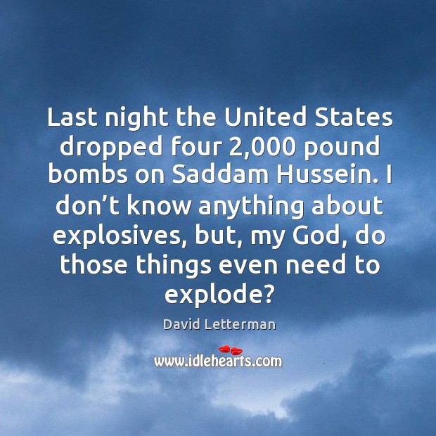 Last night the united states dropped four 2,000 pound bombs on saddam hussein. David Letterman Picture Quote
