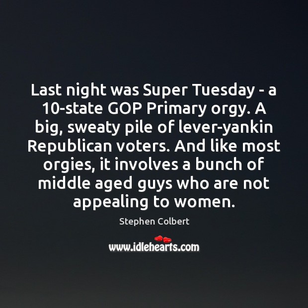 Last night was Super Tuesday – a 10-state GOP Primary orgy. A Stephen Colbert Picture Quote