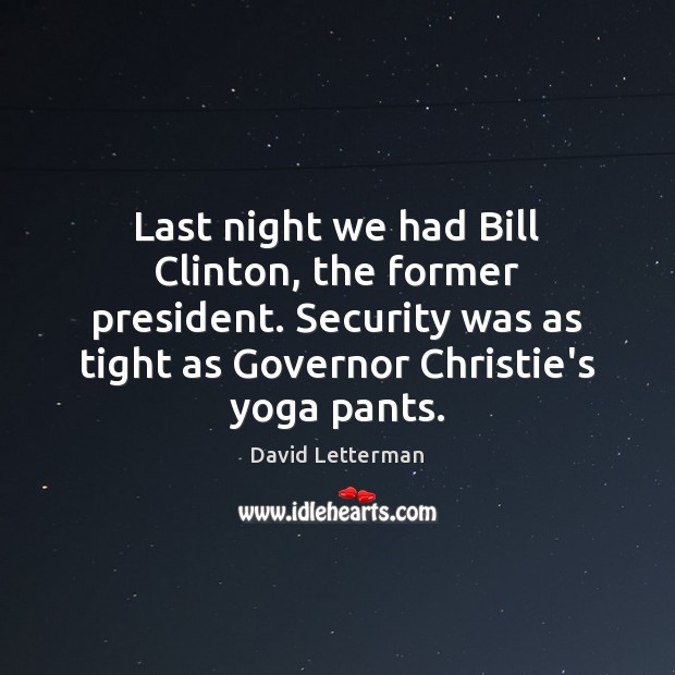 Last night we had Bill Clinton, the former president. Security was as David Letterman Picture Quote