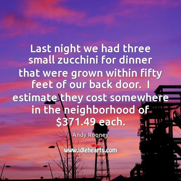 Last night we had three small zucchini for dinner that were grown Andy Rooney Picture Quote