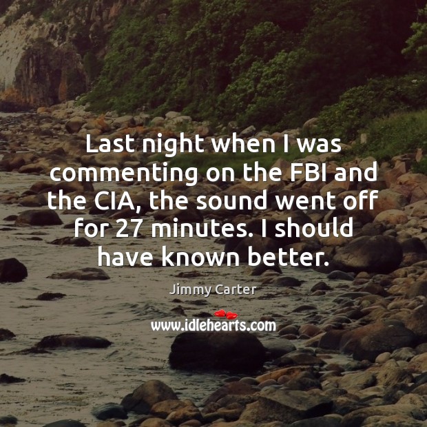 Last night when I was commenting on the FBI and the CIA, Jimmy Carter Picture Quote