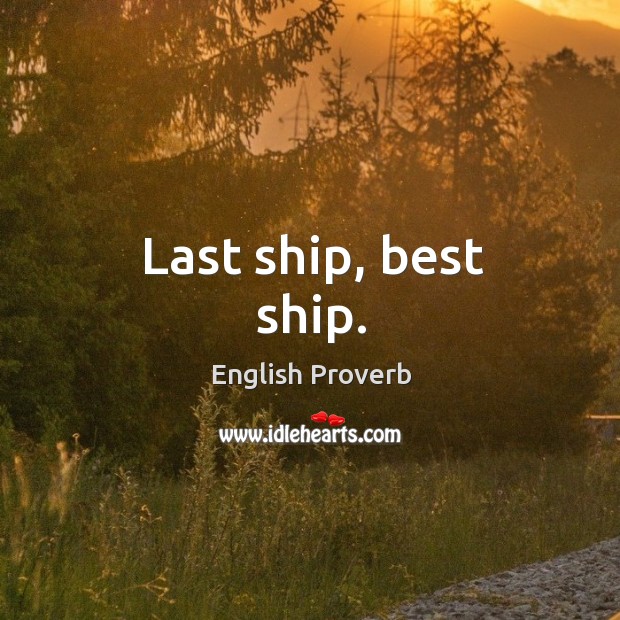 Last ship, best ship. English Proverbs Image