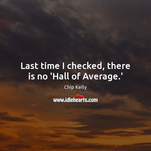 Last time I checked, there is no ‘Hall of Average.’ Chip Kelly Picture Quote