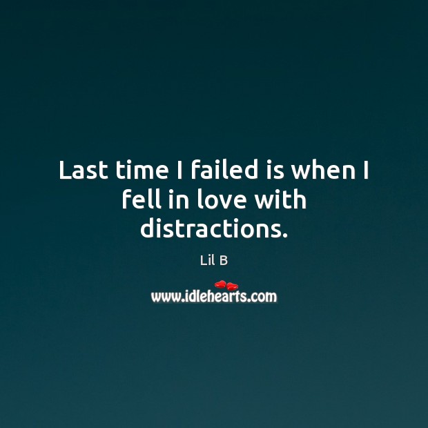 Last time I failed is when I fell in love with distractions. Lil B Picture Quote