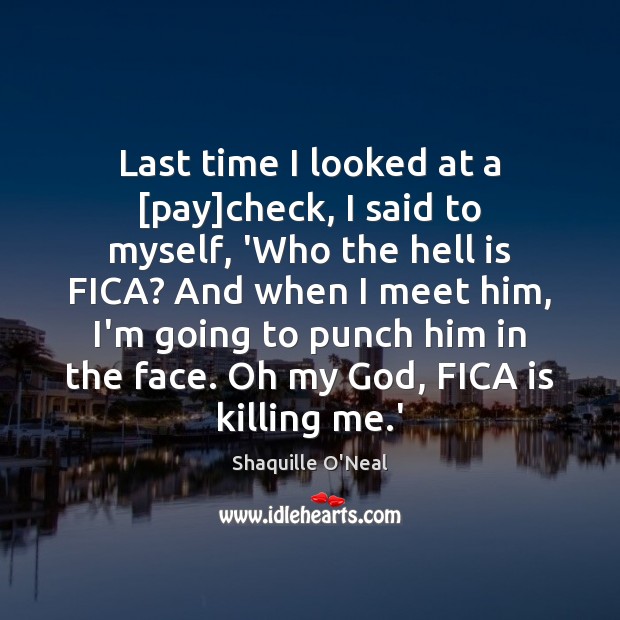 Last time I looked at a [pay]check, I said to myself, Shaquille O’Neal Picture Quote